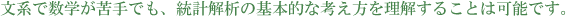 文系で数学が苦手でも、統計解析の基本的な考え方を理解することは可能です。